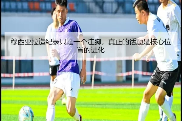 穆西亚拉造纪录只是一个注脚，真正的话题是核心位置的进化